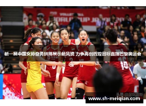新一届中国女排奋勇拼搏展示新风貌 力争再创辉煌目标直指巴黎奥运会