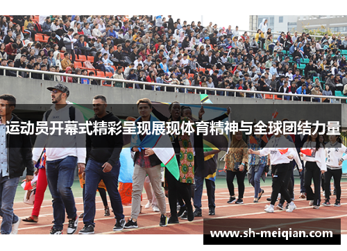 运动员开幕式精彩呈现展现体育精神与全球团结力量