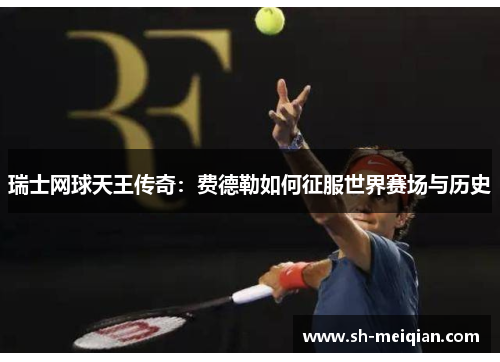 瑞士网球天王传奇：费德勒如何征服世界赛场与历史