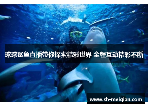 球球鲨鱼直播带你探索精彩世界 全程互动精彩不断
