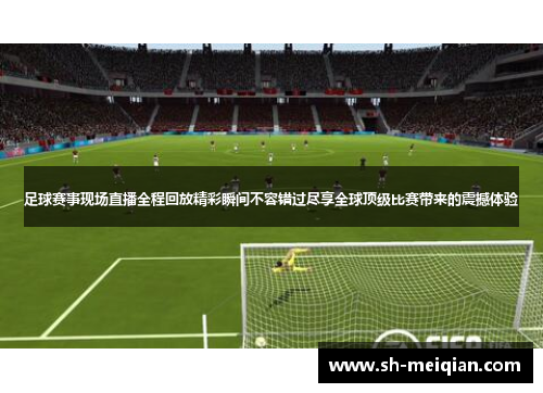 足球赛事现场直播全程回放精彩瞬间不容错过尽享全球顶级比赛带来的震撼体验