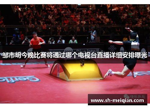 邹市明今晚比赛将通过哪个电视台直播详细安排曝光