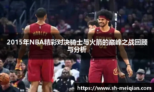 2015年NBA精彩对决骑士与火箭的巅峰之战回顾与分析