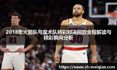 2018年火箭队与魔术队精彩对决回放全程解读与精彩瞬间分析