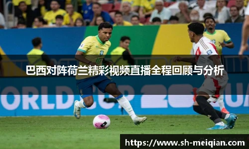 巴西对阵荷兰精彩视频直播全程回顾与分析
