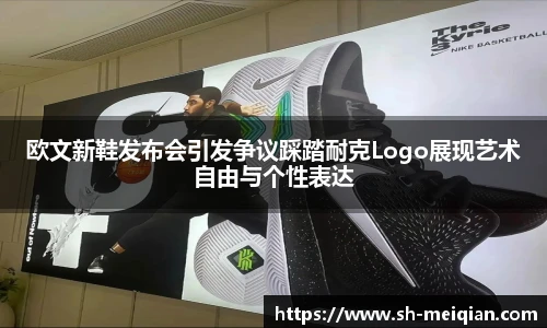欧文新鞋发布会引发争议踩踏耐克Logo展现艺术自由与个性表达