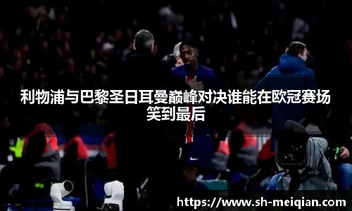 利物浦与巴黎圣日耳曼巅峰对决谁能在欧冠赛场笑到最后