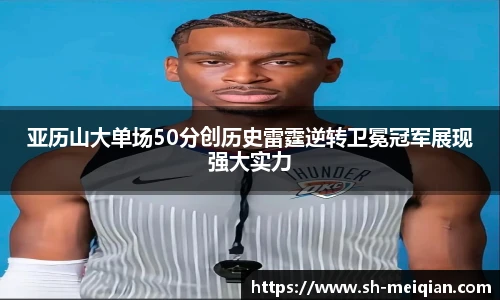 亚历山大单场50分创历史雷霆逆转卫冕冠军展现强大实力