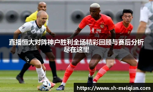 直播恒大对阵神户胜利全场精彩回顾与赛后分析尽在这里