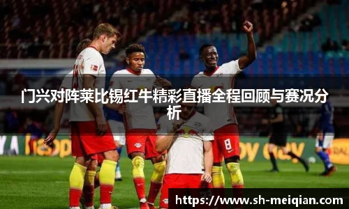 门兴对阵莱比锡红牛精彩直播全程回顾与赛况分析